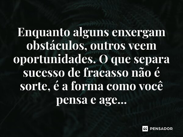 ⁠Enquanto alguns enxergam obstáculos, outros veem oportunidades. O que separa sucesso de fracasso não é sorte, é a forma como você pensa e age...