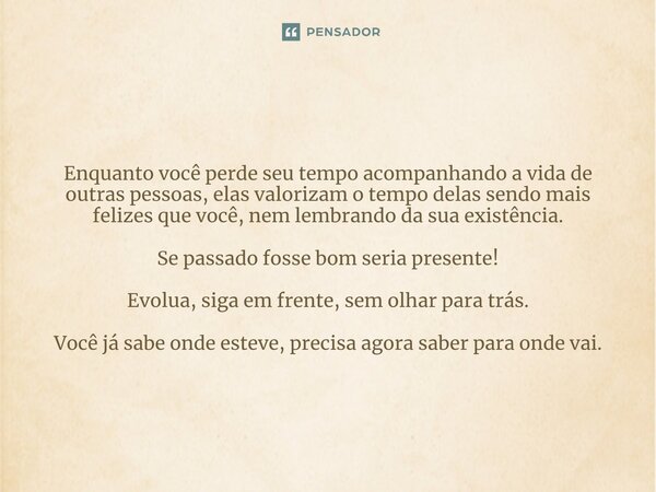 ⁠Enquanto você perde seu tempo acompanhando a vida de outras pessoas, elas valorizam o tempo delas sendo mais felizes que você, nem lembrando da sua existência.