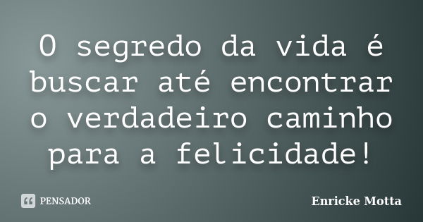 O segredo da vida é buscar até encontrar o verdadeiro caminho para a felicidade!... Frase de Enricke Motta.