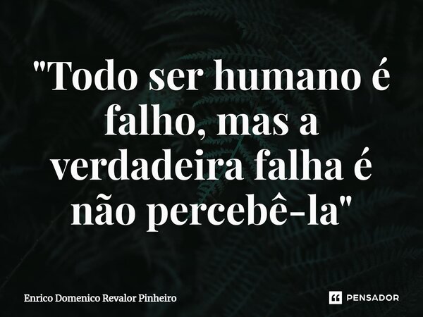"⁠Todo ser humano é falho, mas a verdadeira falha é não percebê-la"... Frase de Enrico Domenico Revalor Pinheiro.