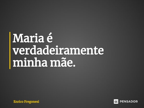 ⁠Maria é verdadeiramente minha mãe.... Frase de Enrico Fregonesi.