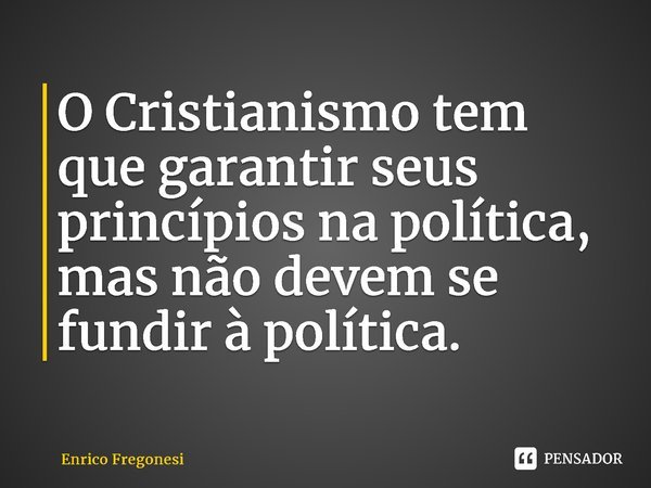 ⁠O Cristianismo tem que garantir seus princípios na política, mas não devem se fundir à política.... Frase de Enrico Fregonesi.