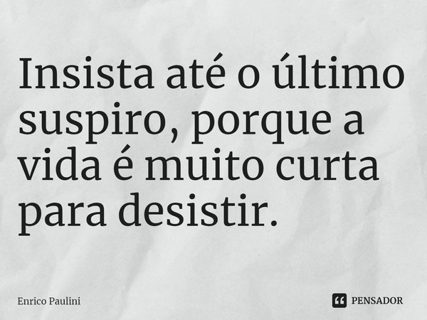 ⁠Insista até o último suspiro, porque a vida é muito curta para desistir.... Frase de Enrico Paulini.