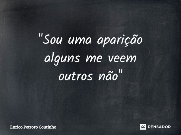 ⁠"Sou uma aparição alguns me veem outros não"... Frase de Enrico Petroro Coutinho.
