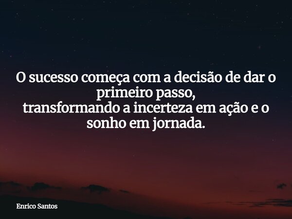 O sucesso começa com a decisão de dar o primeiro passo, transformando a incerteza em ação e o sonho em jornada.⁠... Frase de Enrico Santos.