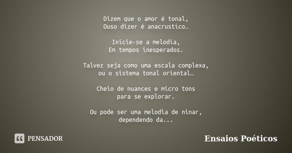 Dizem que o amor é tonal, Ouso dizer é anacrustíco… Inicie-se a melodia, Em tempos inesperados. Talvez seja como uma escala complexa, ou o sistema tonal orienta... Frase de Ensaios Poéticos.