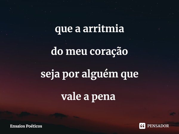 que a arritmia do meu coração seja por alguém que vale a pena ⁠... Frase de Ensaios Poéticos.