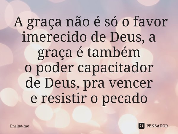 ⁠ A graça não é só o favor imerecido de Deus,a graça é também
o poder capacitador
deDeus, pra vencer
eresistir o pecado... Frase de Ensina-me.