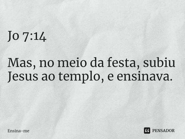 Jo 7:14 Mas, no meio da festa, subiu Jesus ao templo, e ensinava.
⁠... Frase de Ensina-me.