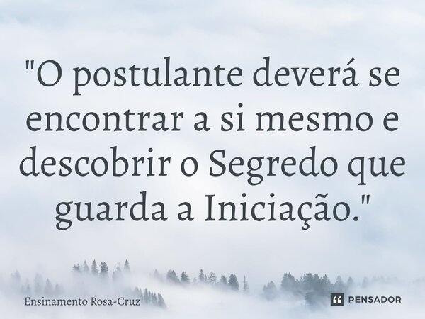 ⁠"O postulante deverá se encontrar a si mesmo e descobrir o Segredo que guarda a Iniciação."... Frase de Ensinamento Rosa-Cruz.