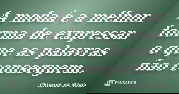 A moda é a melhor forma de expressar o que as palavras não conseguem.... Frase de Entenda de Moda.