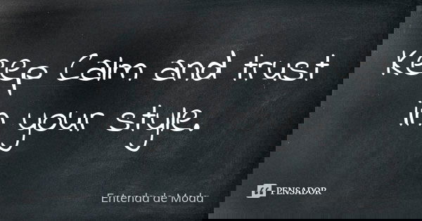 Keep Calm and trust in your style.... Frase de Entenda de Moda.