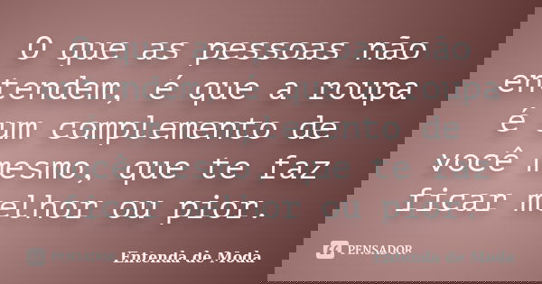 O que as pessoas não entendem, é que a roupa é um complemento de você mesmo, que te faz ficar melhor ou pior.... Frase de Entenda de Moda.
