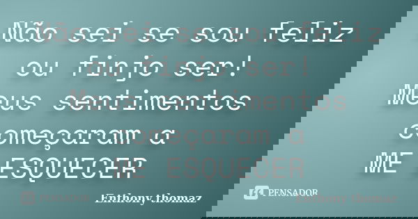 Não sei se sou feliz ou finjo ser! Meus sentimentos começaram a ME ESQUECER... Frase de Enthony thomaz.