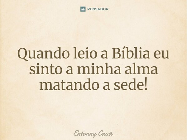 Quando leio a Bíblia eu sinto a minha alma matando a sede!⁠... Frase de Entonny Cauã.