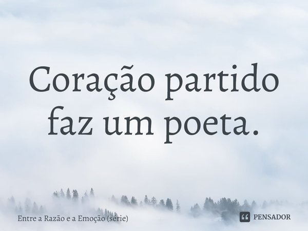 ⁠Coração partido faz um poeta.... Frase de Entre a Razão e a Emoção (série).