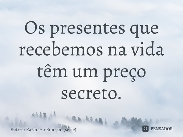 ⁠Os presentes que recebemos na vida têm um preço secreto.... Frase de Entre a Razão e a Emoção (série).