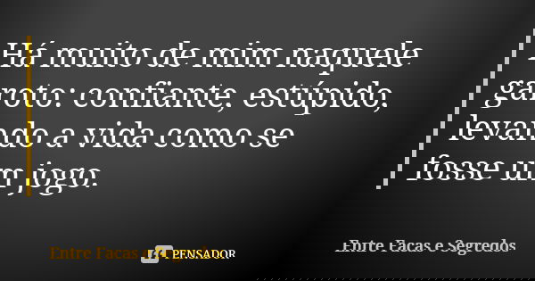 Há muito de mim naquele garoto: confiante, estúpido, levando a vida como se fosse um jogo.... Frase de Entre Facas e Segredos.
