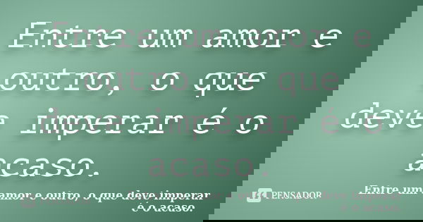 Entre um amor e outro, o que deve imperar é o acaso.... Frase de Entre um amor e outro, o que deve imperar é o acaso..