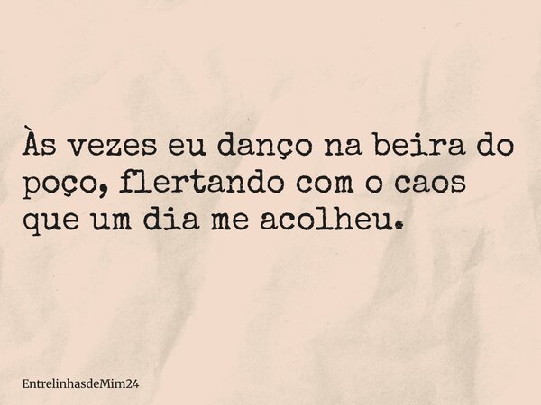 Às vezes eu danço na beira do poço, flertando com o caos que um dia me acolheu.... Frase de EntrelinhasdeMim24.