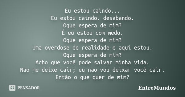 Eu estou caindo... Eu estou caindo. desabando. Oque espera de mim? É eu estou com medo. Oque espera de mim? Uma overdose de realidade e aqui estou. Oque espera ... Frase de EntreMundos.