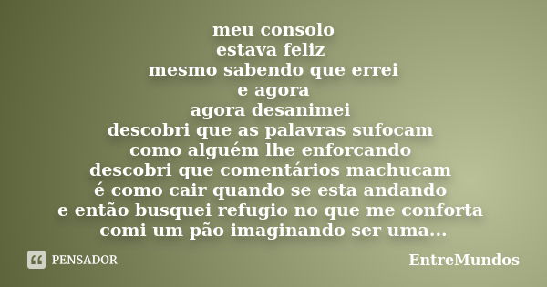 meu consolo estava feliz mesmo sabendo que errei e agora agora desanimei descobri que as palavras sufocam como alguém lhe enforcando descobri que comentários ma... Frase de entremundos.