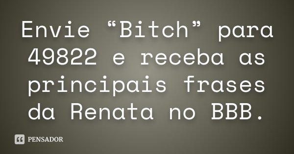 Envie “Bitch” para 49822 e receba as principais frases da Renata no BBB.