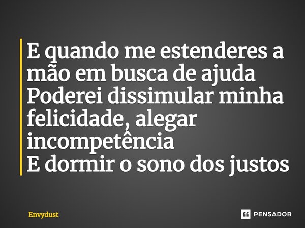 ⁠E quando me estenderes a mão em busca de ajuda Poderei dissimular minha felicidade, alegar incompetência E dormir o sono dos justos... Frase de envydust.
