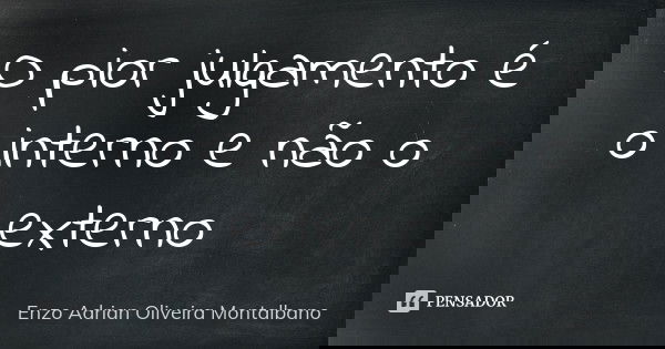 O pior julgamento é o interno e não o externo... Frase de Enzo Adrian Oliveira Montalbano.