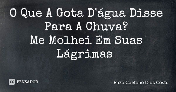 O Que A Gota D'água Disse Para A Chuva? Me Molhei Em Suas Lágrimas... Frase de Enzo Caetano Dias Costa.