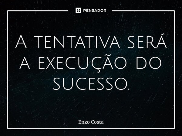 ⁠A tentativa será a execução do sucesso.... Frase de Enzo Costa.