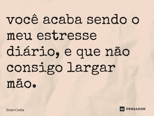 ⁠você acaba sendo o meu estresse diário, e que não consigo largar mão.... Frase de Enzo Costa.
