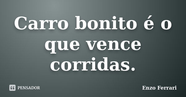 Carro bonito é o que vence corridas.... Frase de Enzo Ferrari.