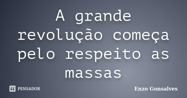 A grande revolução começa pelo respeito as massas... Frase de Enzo Gonsalves.