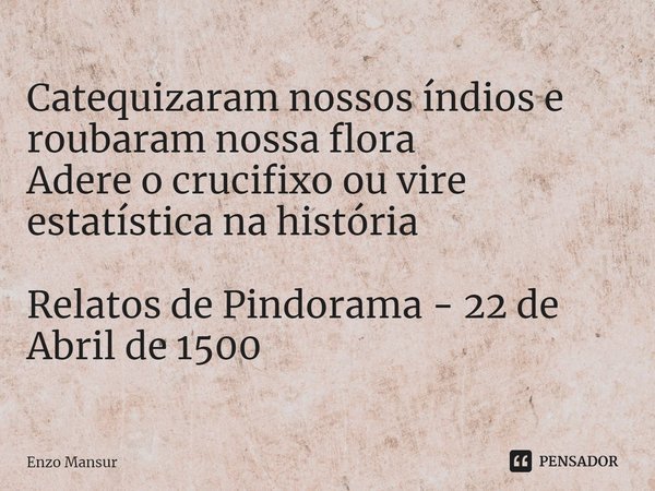 ⁠Catequizaram nossos índios e roubaram nossa flora
Adere o crucifixo ou vire estatística na história Relatos de Pindorama - 22 de Abril de 1500... Frase de Enzo Mansur.