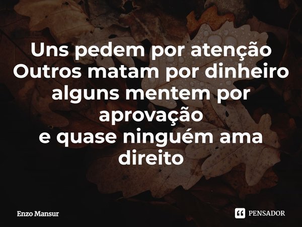 ⁠Uns pedem por atenção
Outros matam por dinheiro
alguns mentem por aprovação
e quase ninguém ama direito... Frase de Enzo Mansur.