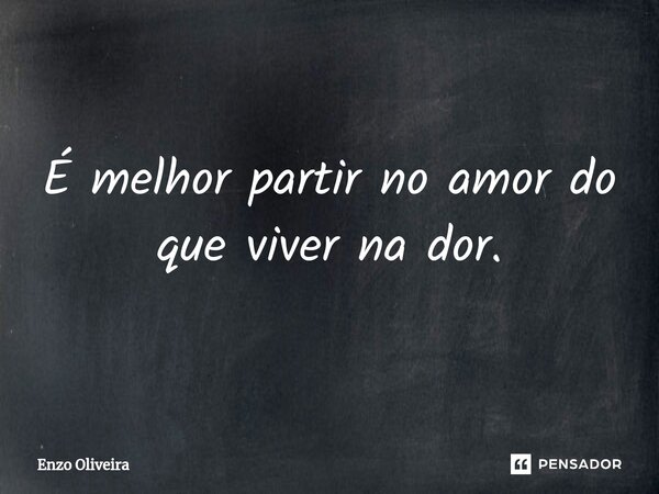 ⁠É melhor partir no amor do que viver na dor.... Frase de Enzo Oliveira.