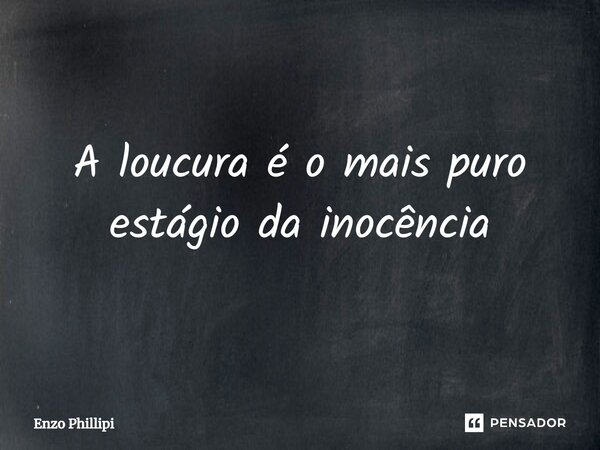 A loucura é o mais puro estágio da inocência⁠... Frase de Enzo Phillipi.