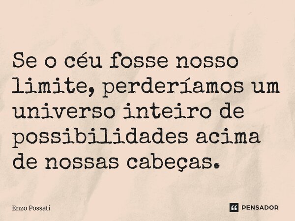 ⁠Se o céu fosse nosso limite, perderíamos um universo inteiro de possibilidades acima de nossas cabeças.... Frase de Enzo Possati.