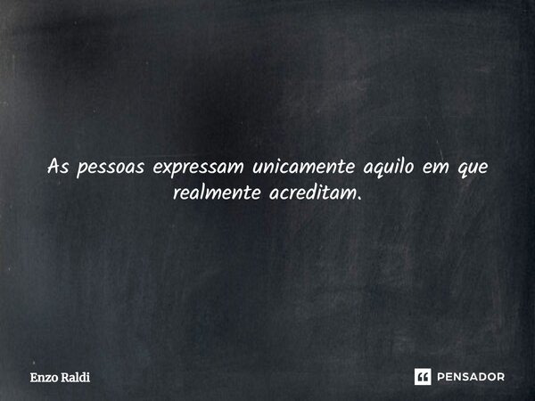 ⁠As pessoas expressam unicamente aquilo em que realmente acreditam.... Frase de Enzo Raldi.