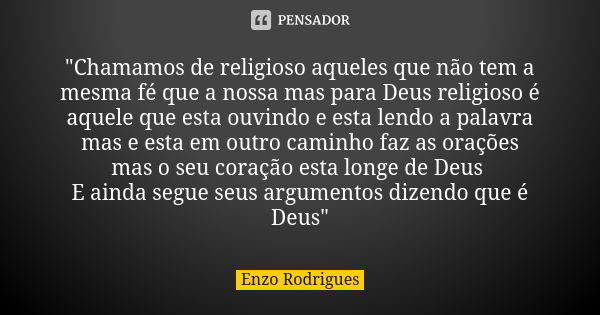 "Chamamos de religioso aqueles que não tem a mesma fé que a nossa mas para Deus religioso é aquele que esta ouvindo e esta lendo a palavra mas e esta em ou... Frase de Enzo Rodrigues.