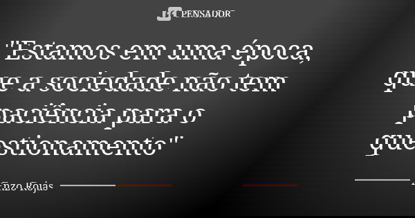 "Estamos em uma época, que a sociedade não tem paciência para o questionamento"... Frase de Enzo Rojas.