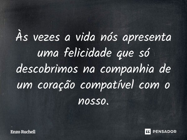 Às vezes a vida nós apresenta uma felicidade que só descobrimos na companhia de um coração compatível com o nosso.... Frase de Enzo Ruchell.