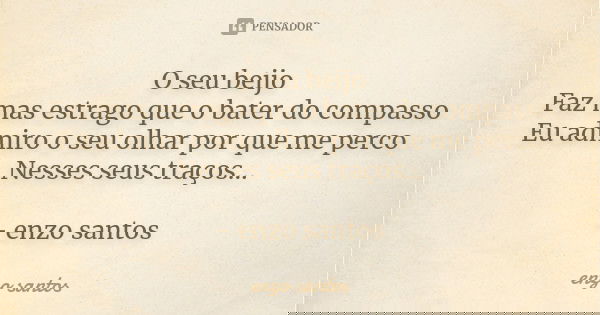 O seu beijo Faz mas estrago que o bater do compasso Eu admiro o seu olhar por que me perco Nesses seus traços... - enzo santos... Frase de enzo santos.