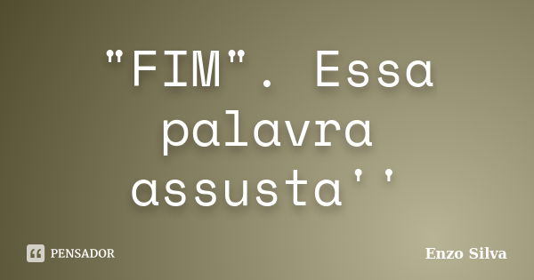 ‎"FIM". Essa palavra assusta''... Frase de Enzo Silva.