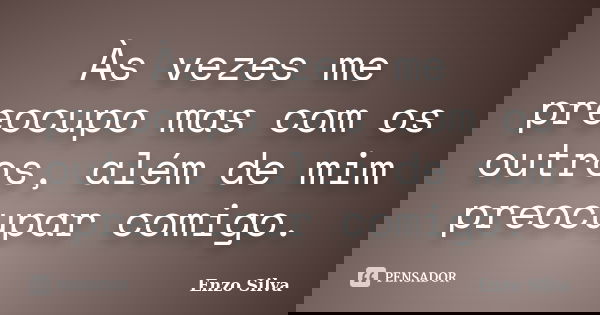 Às vezes me preocupo mas com os outros, além de mim preocupar comigo.... Frase de Enzo Silva.