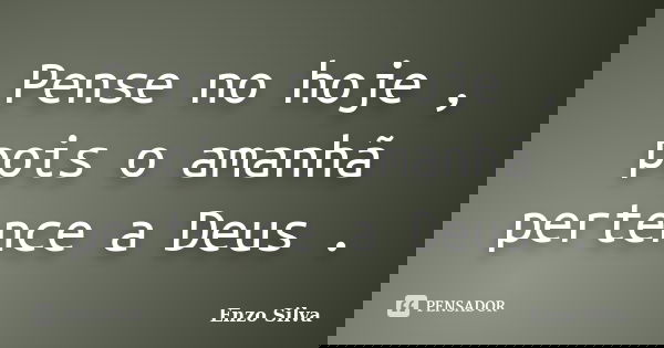 Pense no hoje , pois o amanhã pertence a Deus .... Frase de Enzo Silva.