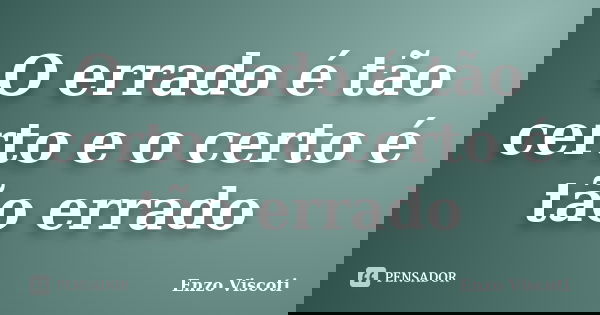 O errado é tão certo e o certo é tão errado... Frase de Enzo Viscoti.