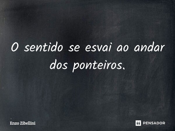 ⁠O sentido se esvai ao andar dos ponteiros.... Frase de Enzo Zibellini.