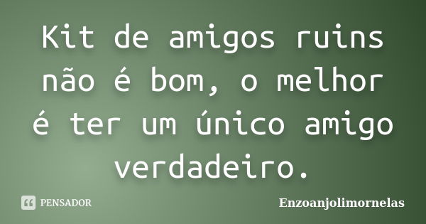 Kit de amigos ruins não é bom, o melhor é ter um único amigo verdadeiro.... Frase de Enzoanjolimornelas.